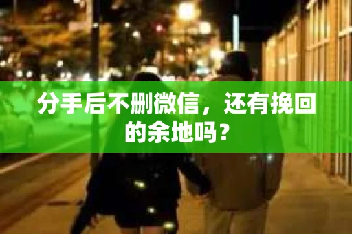 分手后不删微信，还有挽回的余地吗？