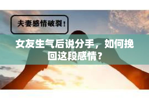 女友生气后说分手，如何挽回这段感情？