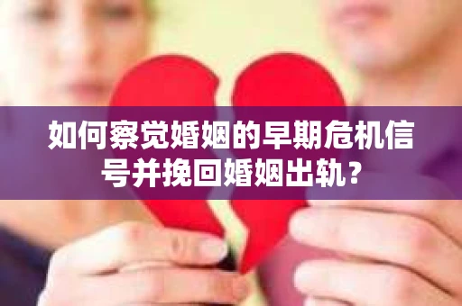 如何察觉婚姻的早期危机信号并挽回婚姻出轨？