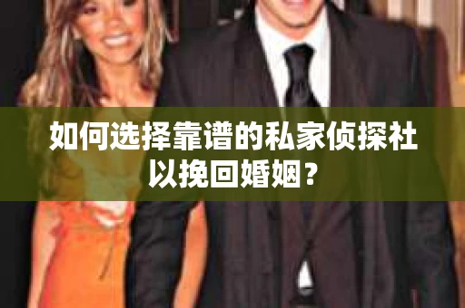 如何选择靠谱的私家侦探社以挽回婚姻？