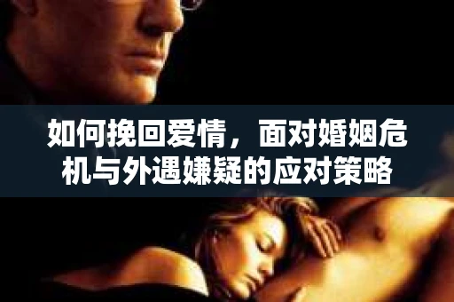 如何挽回爱情，面对婚姻危机与外遇嫌疑的应对策略
