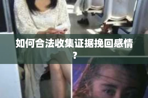 如何合法收集证据挽回感情？