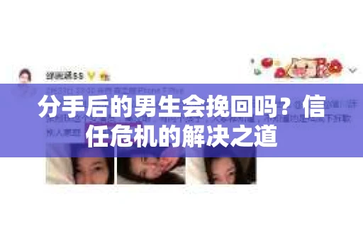 分手后的男生会挽回吗？信任危机的解决之道
