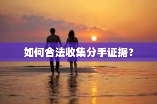 如何合法收集分手证据？