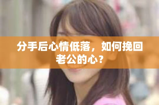 分手后心情低落，如何挽回老公的心？